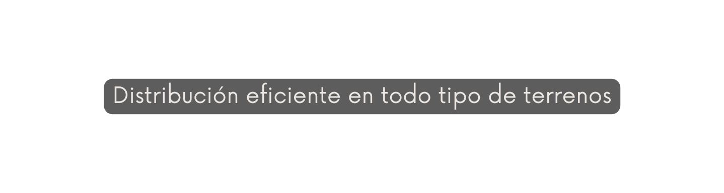 Distribución eficiente en todo tipo de terrenos